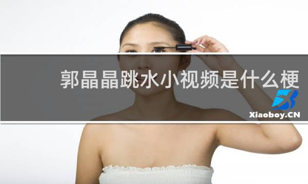 郭晶晶跳水小视频是什么梗