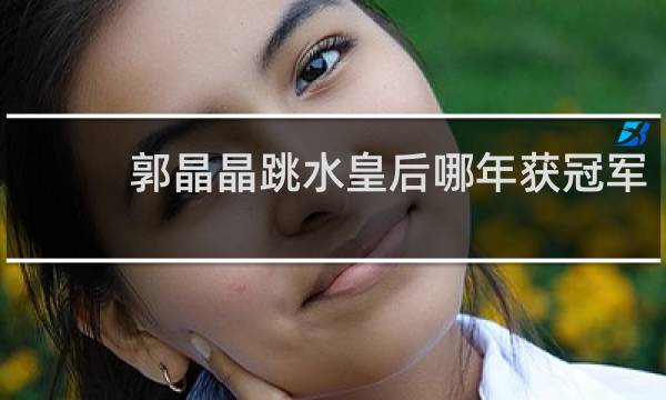郭晶晶跳水皇后哪年获冠军