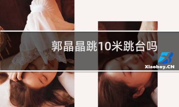 郭晶晶跳10米跳台吗