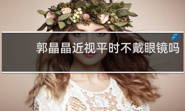 郭晶晶近视平时不戴眼镜吗
