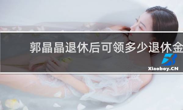 郭晶晶退休后可领多少退休金