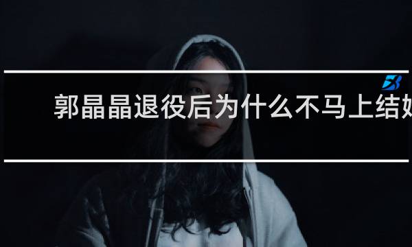 郭晶晶退役后为什么不马上结婚