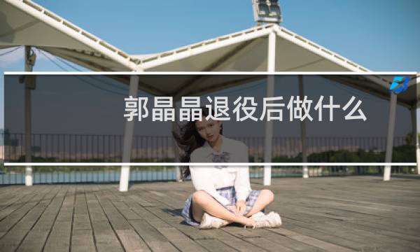郭晶晶退役后做什么