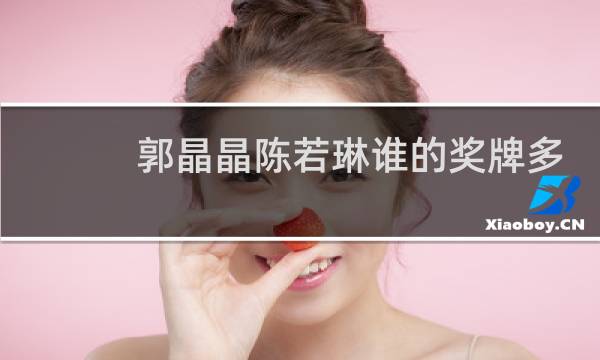 郭晶晶陈若琳谁的奖牌多