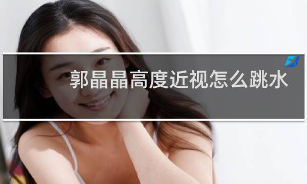 郭晶晶高度近视怎么跳水
