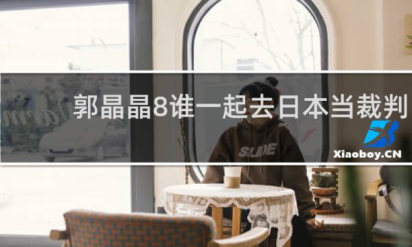 郭晶晶8谁一起去日本当裁判