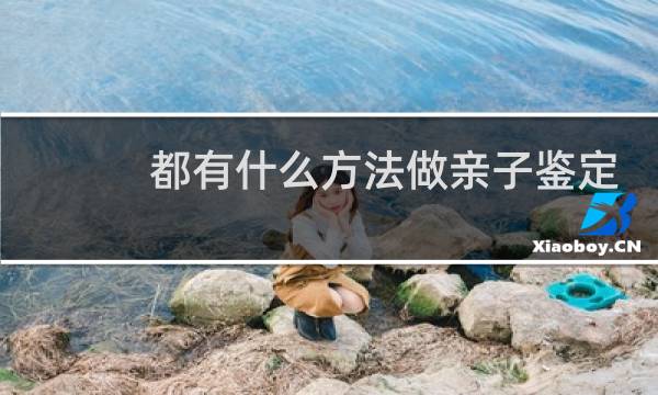 都有什么方法做亲子鉴定吗