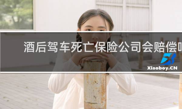 酒后驾车死亡保险公司会赔偿吗
