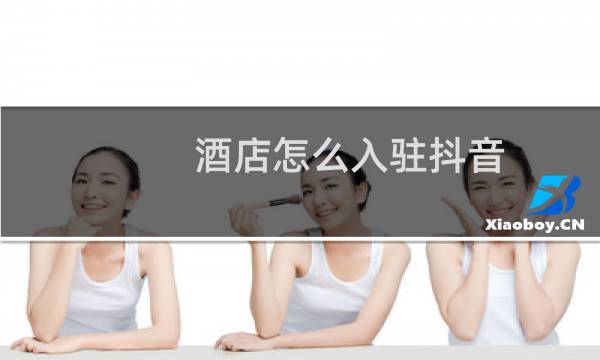 酒店怎么入驻抖音