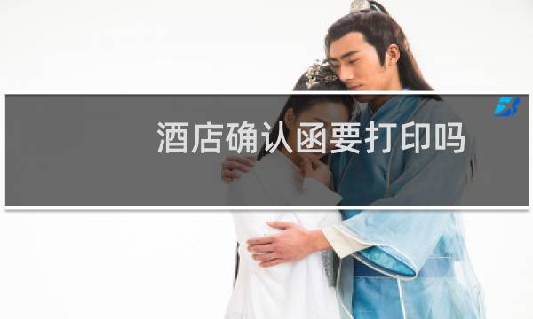 酒店确认函要打印吗