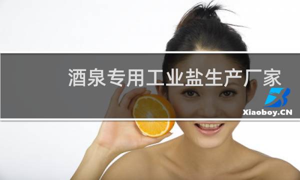 酒泉专用工业盐生产厂家图片