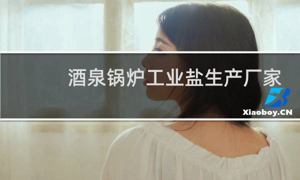 酒泉锅炉工业盐生产厂家图片