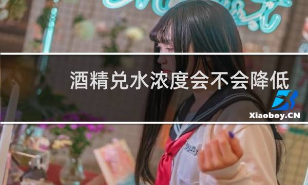 酒精兑水浓度会不会降低