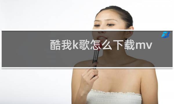 酷我k歌怎么下载mv?