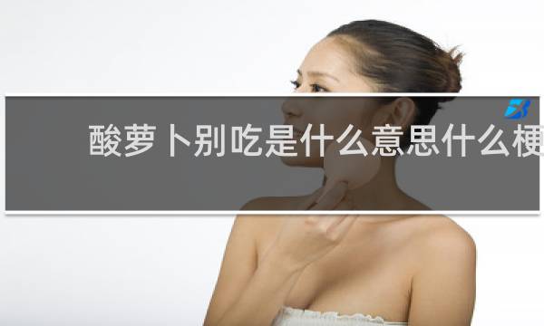 酸萝卜别吃是什么意思什么梗