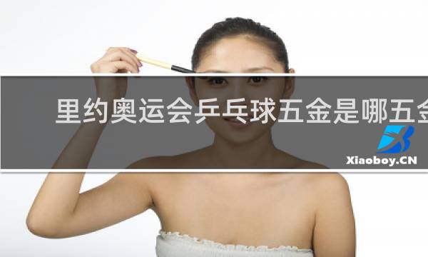 里约奥运会乒乓球五金是哪五金