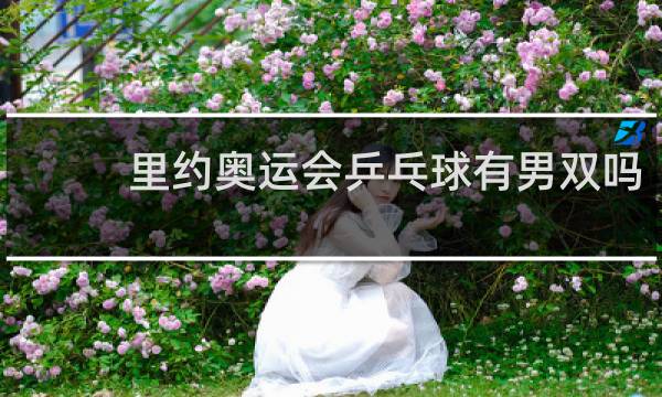 里约奥运会乒乓球有男双吗