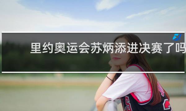 里约奥运会苏炳添进决赛了吗