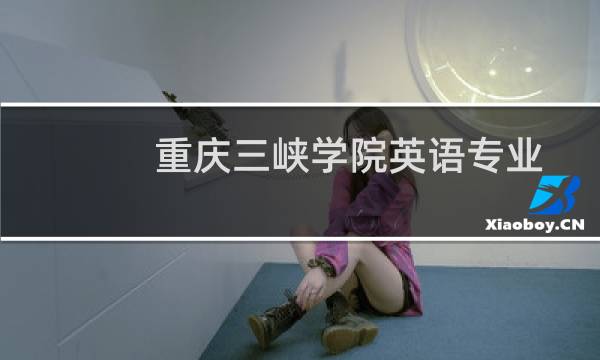 重庆三峡学院英语专业好不好 排名多少位 全国第440名