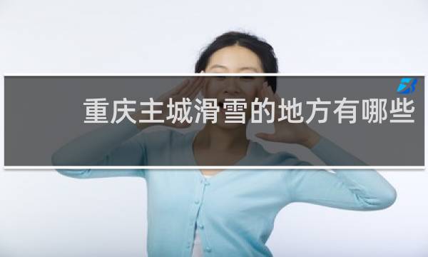 重庆主城滑雪的地方有哪些
