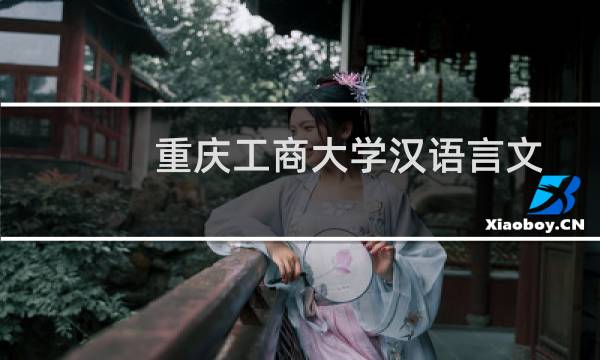 重庆工商大学汉语言文学专业好不好 排名多少位 全国第186名