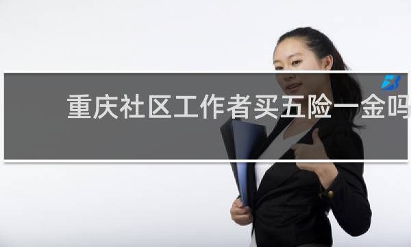 重庆社区工作者买五险一金吗