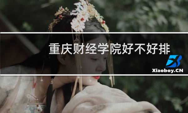 重庆财经学院好不好排名多少位 2025全国排名第86位(校友会版Ⅲ类)