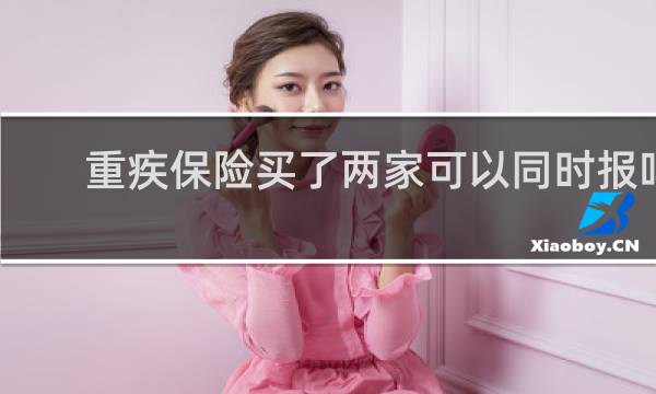 重疾保险买了两家可以同时报吗