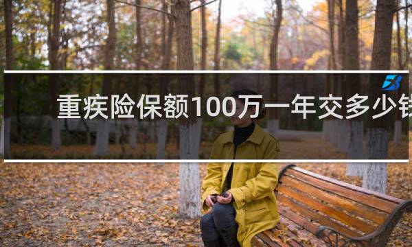 重疾险保额100万一年交多少钱