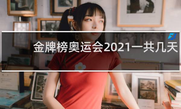 金牌榜奥运会2021一共几天