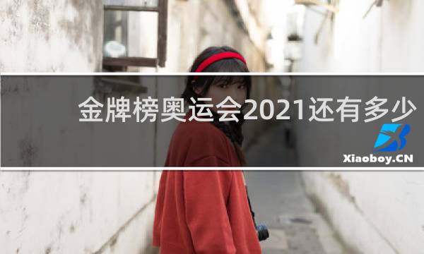 金牌榜奥运会2021还有多少金牌