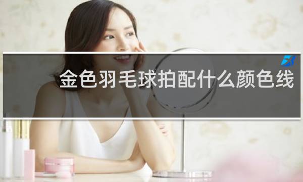 金色羽毛球拍配什么颜色线