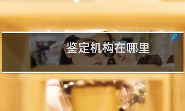 鉴定机构在哪里