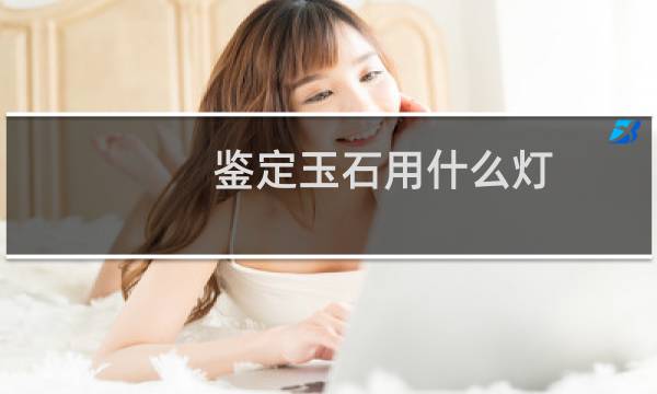 鉴定玉石用什么灯