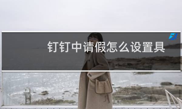 钉钉中请假怎么设置具体到几点几分的时间?