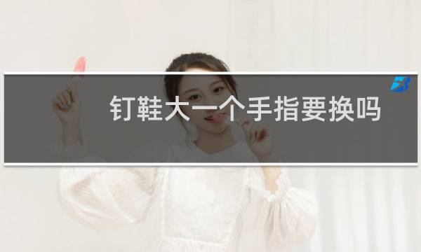 钉鞋大一个手指要换吗