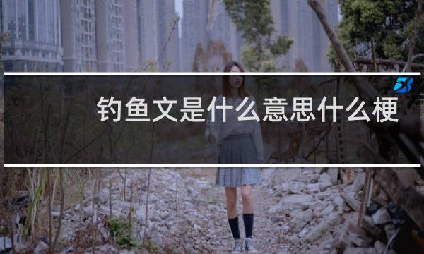 钓鱼文是什么意思什么梗