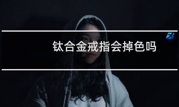 钛合金戒指会掉色吗（钛合金戒指会掉色吗）图片