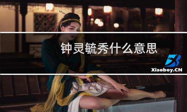 钟灵毓秀什么意思（钟灵毓秀含义介绍）图片