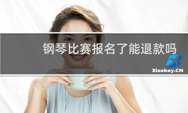 钢琴比赛报名了能退款吗