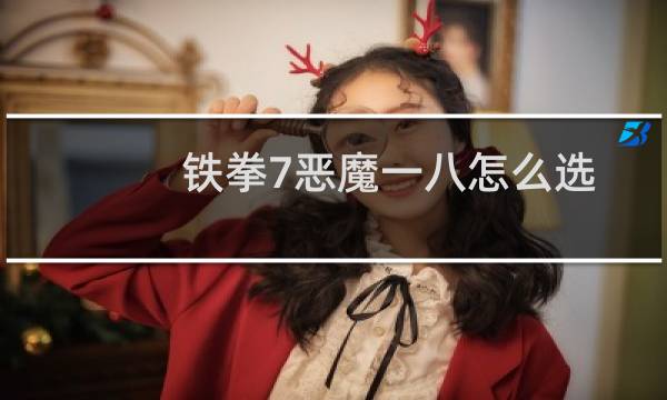 铁拳7恶魔一八怎么选