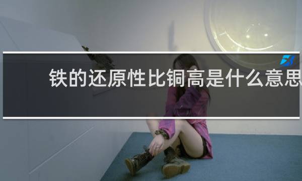 铁的还原性比铜高是什么意思