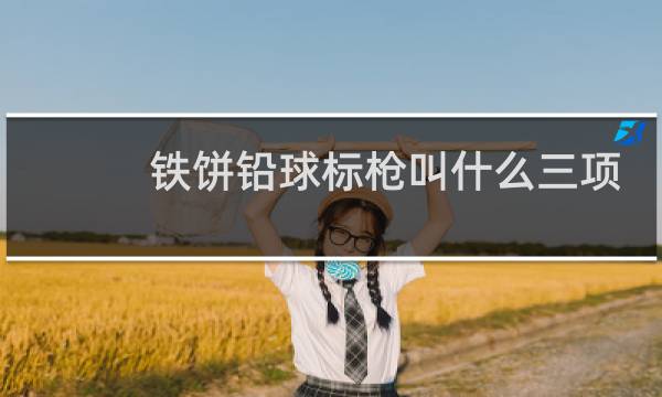 铁饼铅球标枪叫什么三项