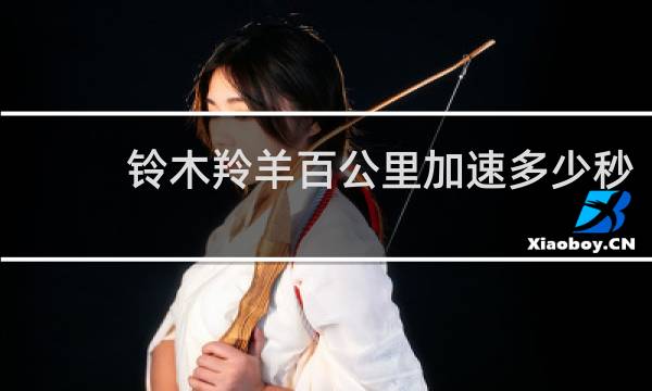 铃木羚羊百公里加速多少秒