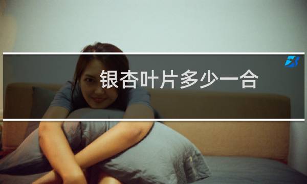 银杏叶片多少一合