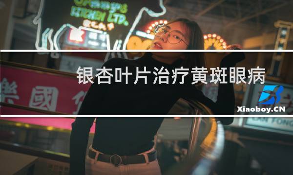银杏叶片治疗黄斑眼病