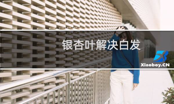 银杏叶解决白发