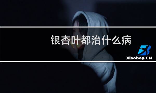 银杏叶都治什么病