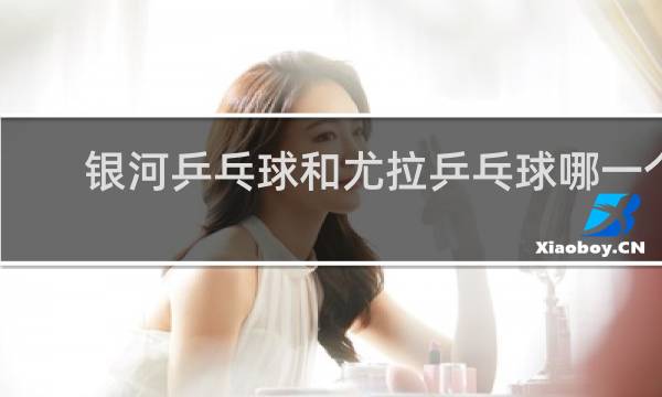 银河乒乓球和尤拉乒乓球哪一个好一