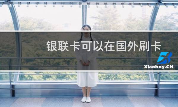 银联卡可以在国外刷卡消费吗（境外刷银联卡有限制吗）